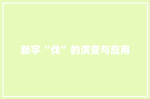 新字“伐”的演变与应用