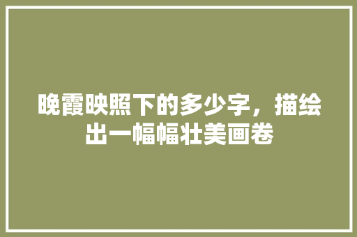 晚霞映照下的多少字，描绘出一幅幅壮美画卷