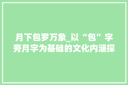 月下包罗万象_以“包”字旁月字为基础的文化内涵探析