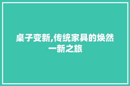 桌子变新,传统家具的焕然一新之旅