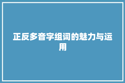正反多音字组词的魅力与运用