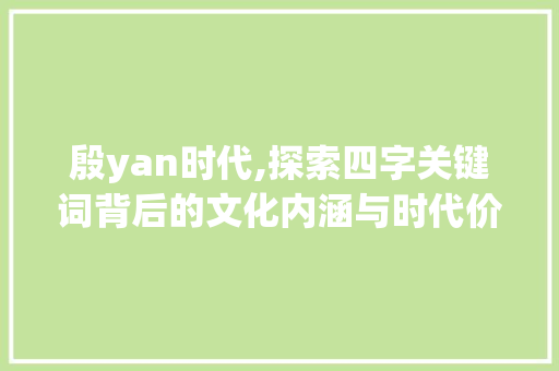 殷yan时代,探索四字关键词背后的文化内涵与时代价值