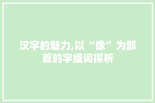 汉字的魅力,以“像”为部首的字组词探析