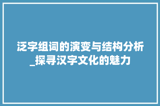 泛字组词的演变与结构分析_探寻汉字文化的魅力