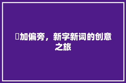 涭加偏旁，新字新词的创意之旅