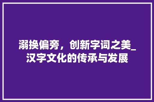 溺换偏旁，创新字词之美_汉字文化的传承与发展