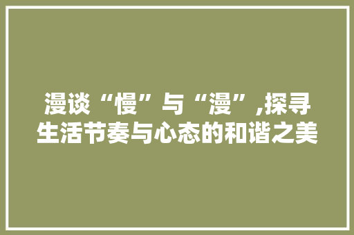 漫谈“慢”与“漫”,探寻生活节奏与心态的和谐之美