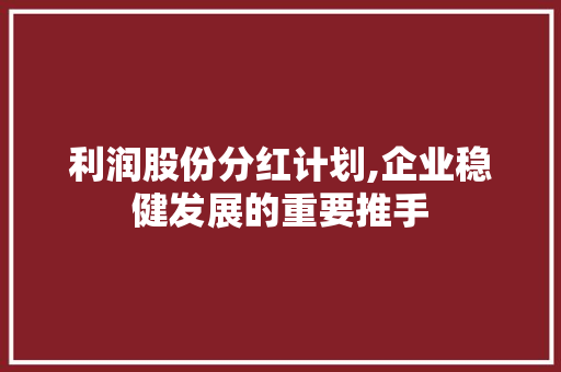 利润股份分红计划,企业稳健发展的重要推手
