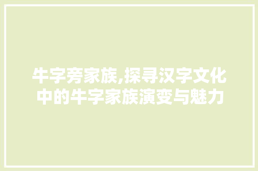 牛字旁家族,探寻汉字文化中的牛字家族演变与魅力