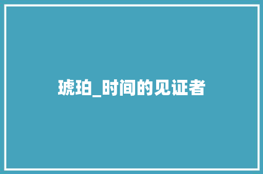 琥珀_时间的见证者