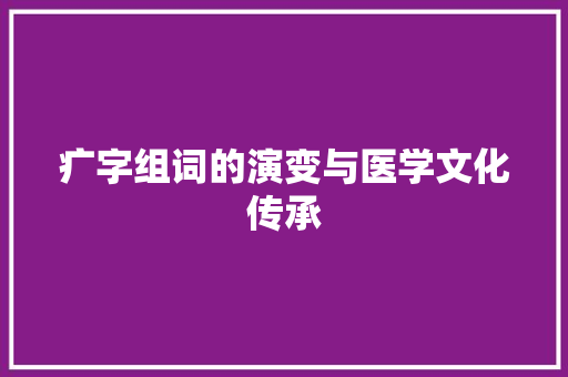疒字组词的演变与医学文化传承