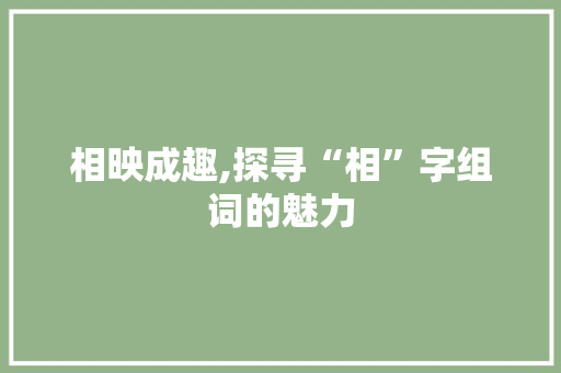 相映成趣,探寻“相”字组词的魅力