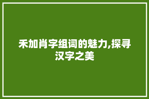 禾加肖字组词的魅力,探寻汉字之美