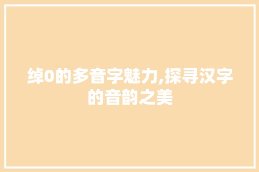 绰0的多音字魅力,探寻汉字的音韵之美