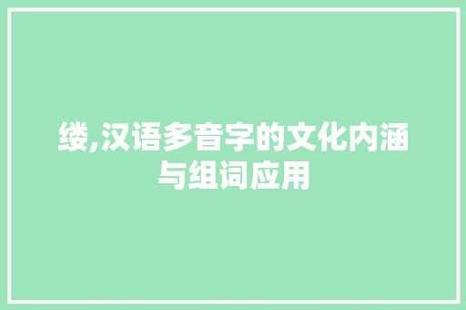 缕,汉语多音字的文化内涵与组词应用