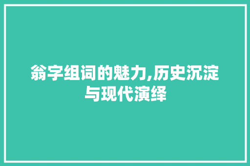 翁字组词的魅力,历史沉淀与现代演绎