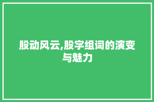 股动风云,股字组词的演变与魅力