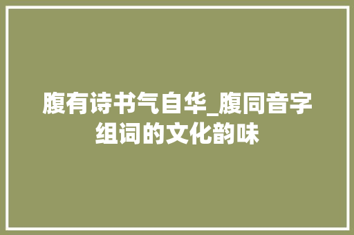 腹有诗书气自华_腹同音字组词的文化韵味