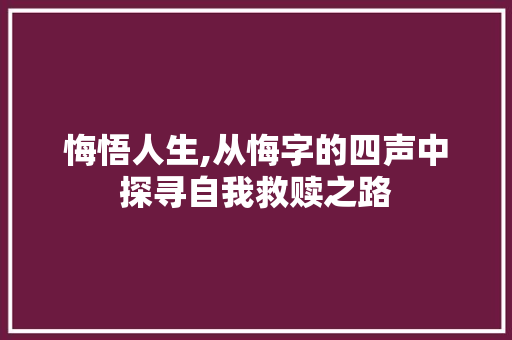 悔悟人生,从悔字的四声中探寻自我救赎之路