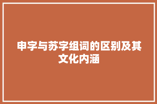 申字与苏字组词的区别及其文化内涵