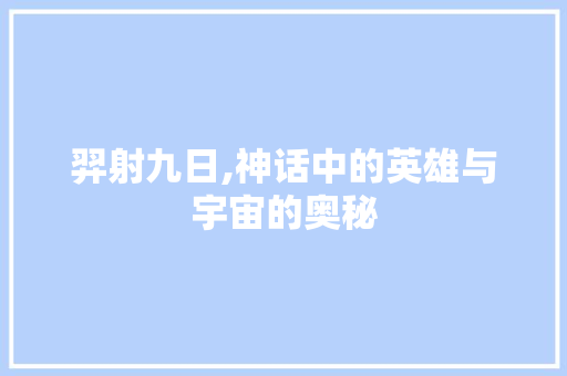 羿射九日,神话中的英雄与宇宙的奥秘