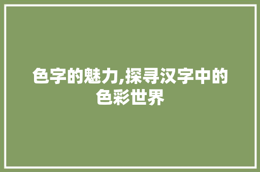 色字的魅力,探寻汉字中的色彩世界