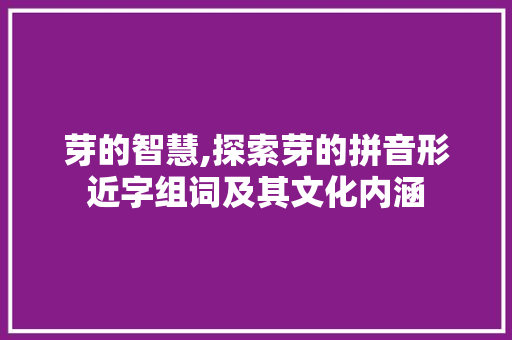 芽的智慧,探索芽的拼音形近字组词及其文化内涵