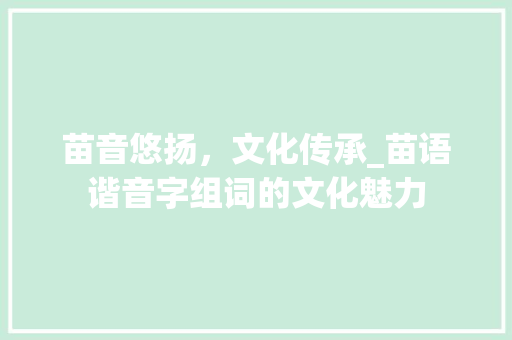 苗音悠扬，文化传承_苗语谐音字组词的文化魅力