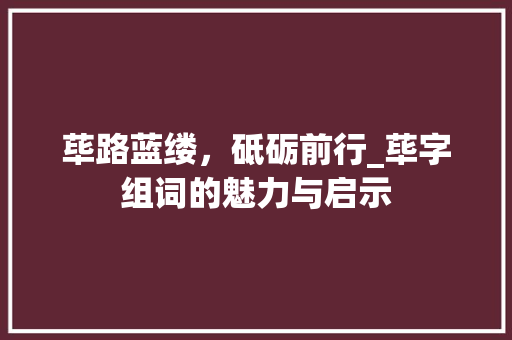 荜路蓝缕，砥砺前行_荜字组词的魅力与启示