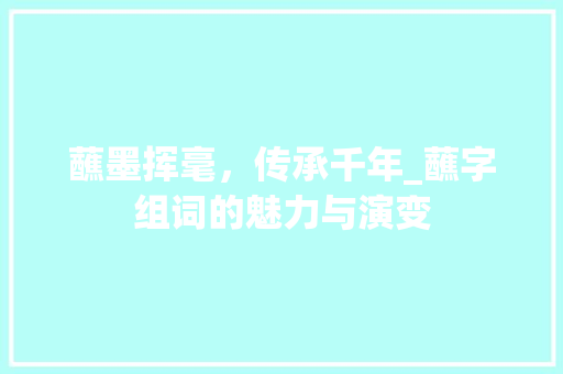 蘸墨挥毫，传承千年_蘸字组词的魅力与演变