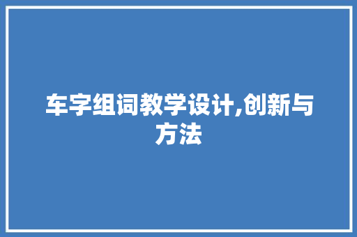 车字组词教学设计,创新与方法