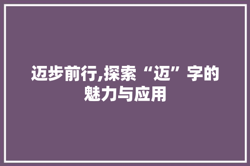 迈步前行,探索“迈”字的魅力与应用