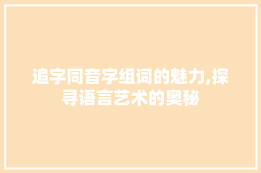追字同音字组词的魅力,探寻语言艺术的奥秘