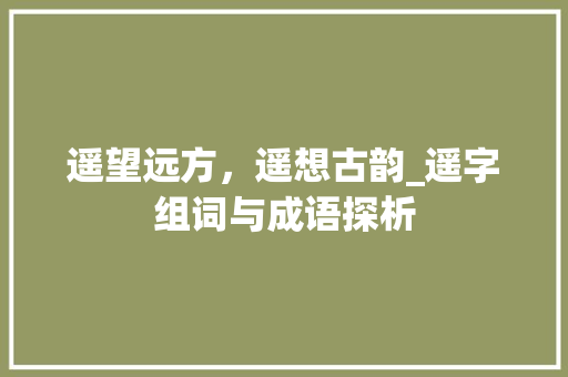 遥望远方，遥想古韵_遥字组词与成语探析