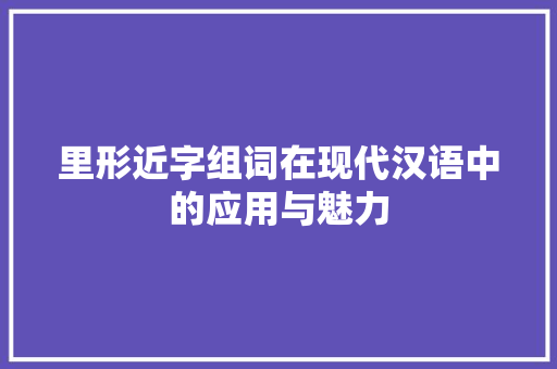 里形近字组词在现代汉语中的应用与魅力
