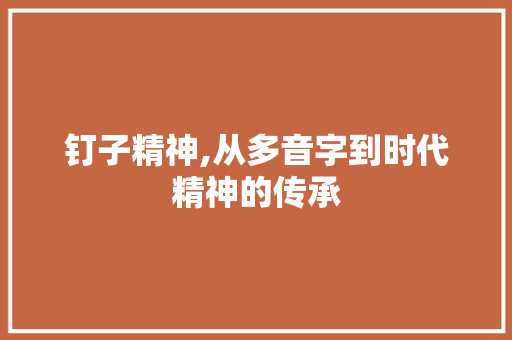 钉子精神,从多音字到时代精神的传承