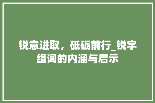 锐意进取，砥砺前行_锐字组词的内涵与启示