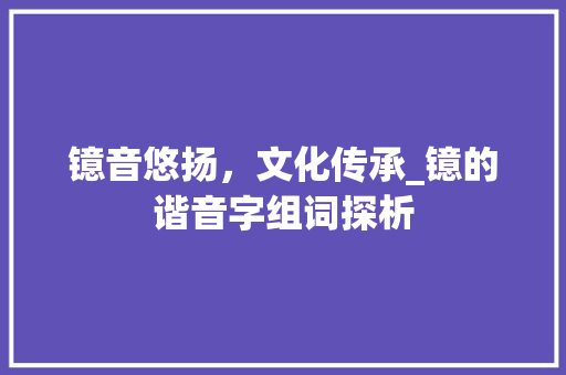 镱音悠扬，文化传承_镱的谐音字组词探析