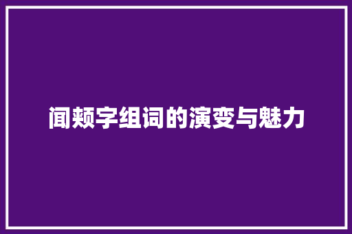 闻颊字组词的演变与魅力