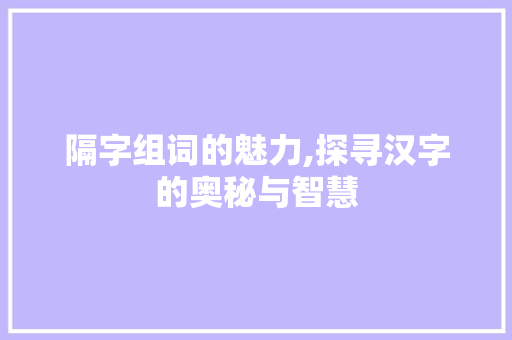 隔字组词的魅力,探寻汉字的奥秘与智慧