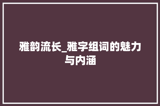 雅韵流长_雅字组词的魅力与内涵