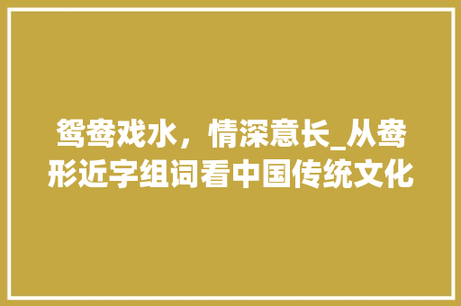 鸳鸯戏水，情深意长_从鸯形近字组词看中国传统文化