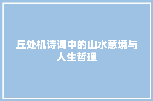 丘处机诗词中的山水意境与人生哲理