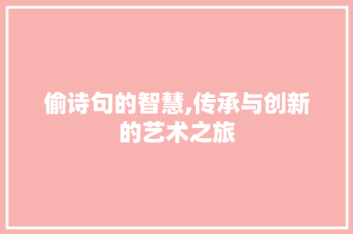 偷诗句的智慧,传承与创新的艺术之旅