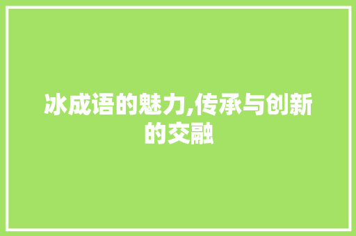 冰成语的魅力,传承与创新的交融
