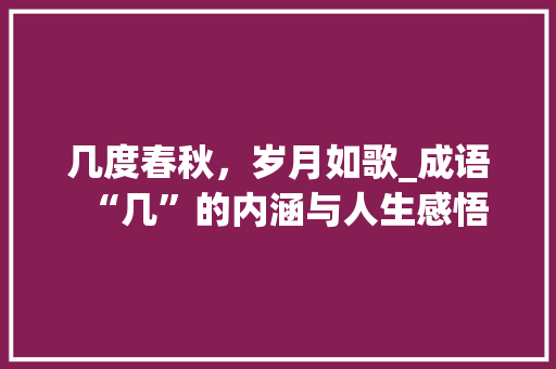 几度春秋，岁月如歌_成语“几”的内涵与人生感悟