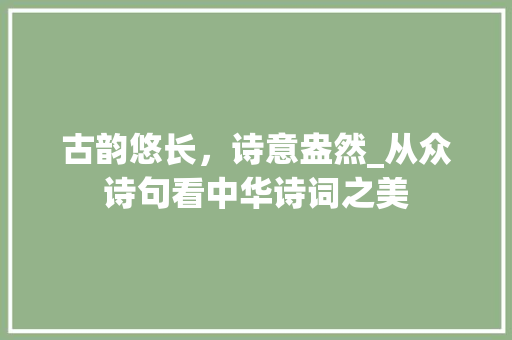 古韵悠长，诗意盎然_从众诗句看中华诗词之美