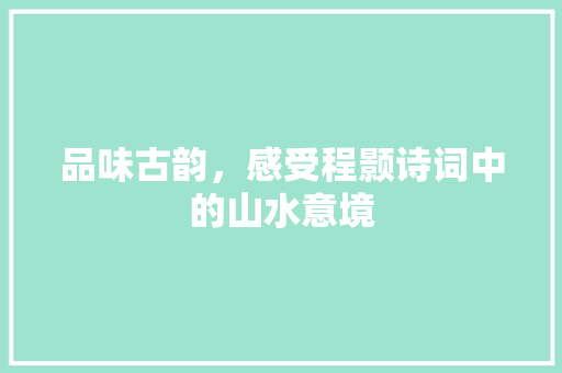 品味古韵，感受程颢诗词中的山水意境