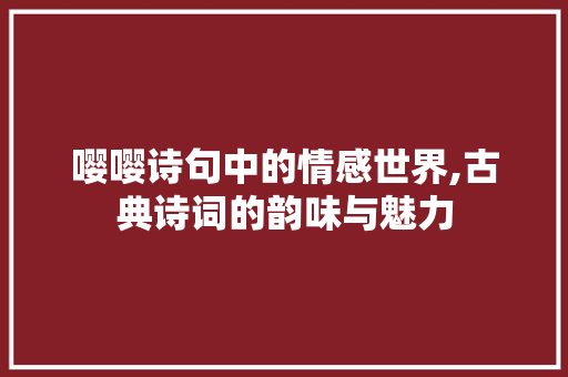 嘤嘤诗句中的情感世界,古典诗词的韵味与魅力