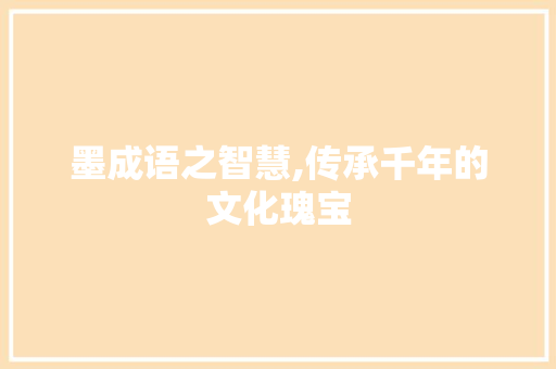 墨成语之智慧,传承千年的文化瑰宝